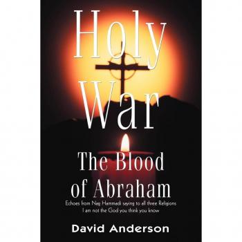 Holy War The Blood of Abraham: Echoes from Nag Hammadi saying to all three Religions I am not the God you think you know