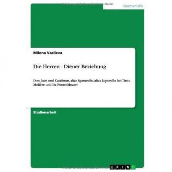 Die Herren - Diener Beziehung: Don Juan und Catalinon, alias Sganarelle, alias Leporello bei Tirso, Moliére und Da Ponte/Mozart