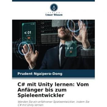 C# mit Unity lernen: Vom Anfänger bis zum Spieleentwickler: Werden Sie ein erfahrener Spieleentwickler, indem Sie C# mit Unity lernen