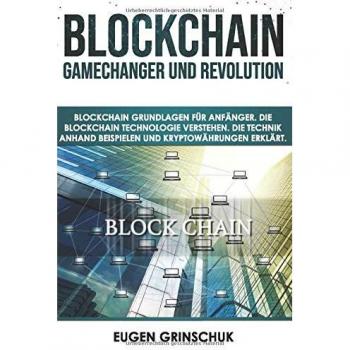 Blockchain GameChanger und Revolution: Blockchain Grundlagen für Anfänger. Die Blockchain Technologie verstehen. Die Technik anhand Beispielen und Kryptowährungen erklärt