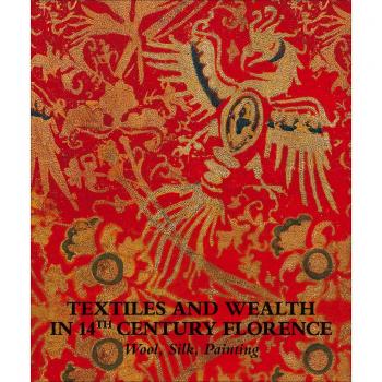 Textiles and wealth in 14th Century Florence. Wool, silk, painting. Catalogo della mostra (Firenze, 5 dicembre 2017-18 marzo 2018). Ediz. illustrata