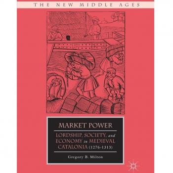 Market Power: Lordship, Society, and Economy in Medieval Catalonia