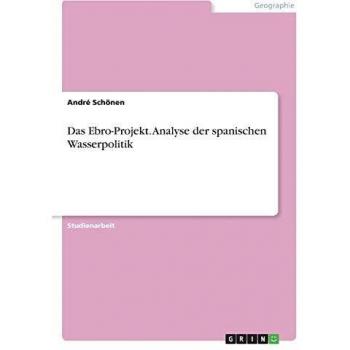 Das Ebro-Projekt. Analyse der spanischen Wasserpolitik