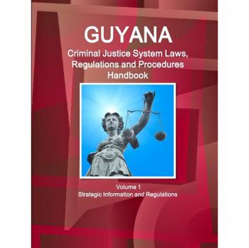Guyana Criminal Justice System Laws, Regulations and Procedures Handbook Volume 1 Strategic Information and Regulations (World Criminal Laws, Regulations and Procedures Handbooks Library)