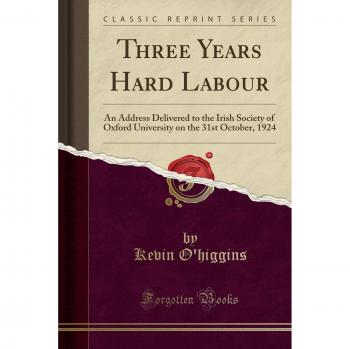 Three Years Hard Labour: An Address Delivered to the Irish Society of Oxford University on the 31st October, 1924