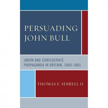 Persuading John Bull Union and Confederate Propaganda in Britain 186065 by II Thomas E Sebrell