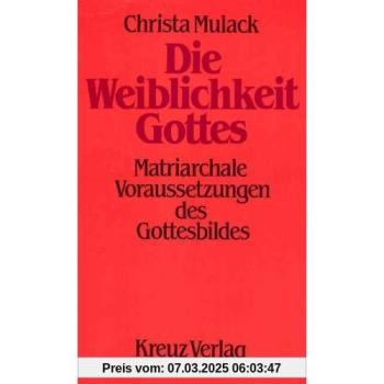 Die Weiblichkeit Gottes. Matriarchale Voraussetzungen des Gottesbildes - Christa Mulack