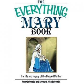 The Everything Mary Book: The Life and Legacy of the Blessed Mother