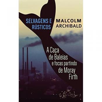 Selvagens e Rústicos - A caça de baleias e focas partindo de Moray Firth