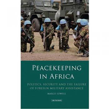 Peacekeeping in Africa: Politics, Security and the Failure of Foreign Military Assistance