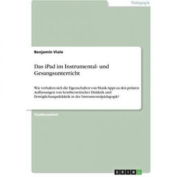 Das iPad im Instrumental- und Gesangsunterricht: Wie verhalten sich die Eigenschaften von Musik-Apps zu den polaren Auffassungen von lerntheoretischer ... in der Instrumentalpädagogik?