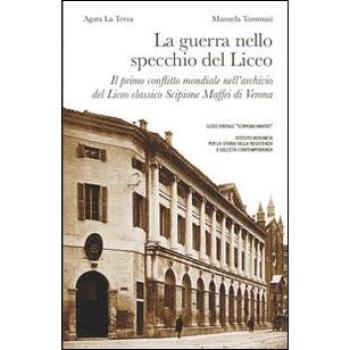 La guerra nello specchio del Liceo. Il primo conflitto mondiale nell'archivio del Liceo classico Scipione Maffei di Verona