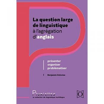 La question large de linguistique à l’agrégation d’anglais: Présenter, organiser, problématiser