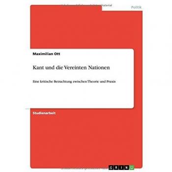 Kant und die Vereinten Nationen: Eine kritische Betrachtung zwischen Theorie und Praxis