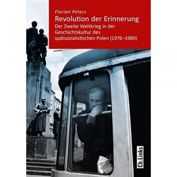 Revolution der Erinnerung: Der Zweite Weltkrieg in der Geschichtskultur des spätsozialistischen Polen