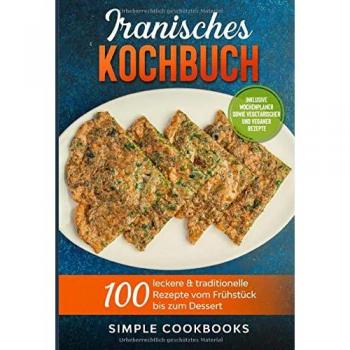 Iranisches Kochbuch: 100 leckere & traditionelle Rezepte vom Frühstück bis zum Dessert - Inklusive Wochenplaner sowie vegetarischer und veganer Rezepte
