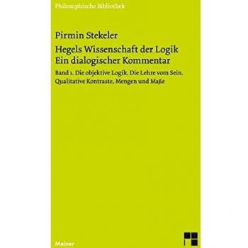 Hegels Wissenschaft der Logik. Ein dialogischer Kommentar. Band 1: Die objektive Logik. Die Lehre vom Sein. Qualitative Kontraste, Mengen und Maße (Philosophische Bibliothek)