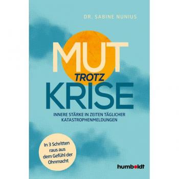 Mut trotz Krise: Innere Stärke in Zeiten täglicher Katastrophen-Meldungen. In 3 Schritten raus aus dem Gefühl der Ohnmacht