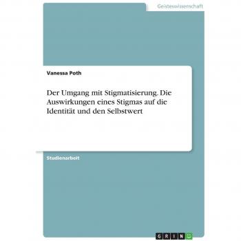 Der Umgang mit Stigmatisierung. Die Auswirkungen eines Stigmas auf die Identität und den Selbstwert