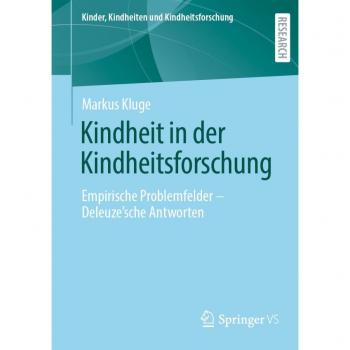 Kindheit in der Kindheitsforschung: Empirische Problemfelder – Deleuze´sche Antworten (Kinder, Kindheiten und Kindheitsforschung, Band 29)