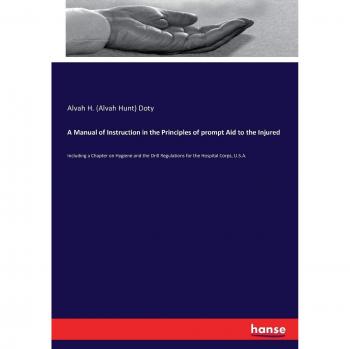 A Manual of Instruction in the Principles of prompt Aid to the Injured: Including a Chapter on Hygiene and the Drill Regulations for the Hospital Corps, U.S.A.