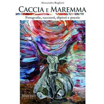 Caccia e Maremma. Fotografie, racconti, dipinti e poesie