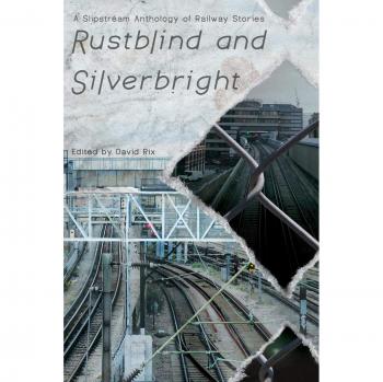 Rustblind and Silverbright - A Slipstream Anthology of Railway Stories