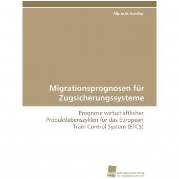 Migrationsprognosen für Zugsicherungssysteme: Prognose wirtschaftlicher Produktlebenszyklen für das European Train Control System (ETCS)