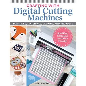 Crafting with Digital Cutting Machines : Machines, Materials, Designs, and Projects