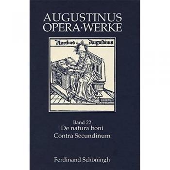 Augustinus Opera /Werke / De natura boni /Contra Secundinum Manichaeum: Die Natur des Guten /Gegen den Manichäer Secundinus