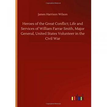 Heroes of the Great Conflict; Life and Services of William Farrar Smith, Major General, United States Volunteer in the Civil War