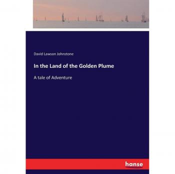 In the Land of the Golden Plume: A tale of Adventure