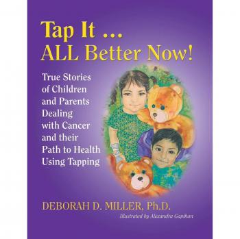 Tap It ... ALL Better Now!: True Stories of Children and Parents Dealing with Cancer and their Path to Health Using Tapping