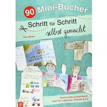 90 Mini-Bücher Schritt für Schritt selbst gemacht - Texte kreativ präsentieren, auch für Lapbooks Plakate & Co
