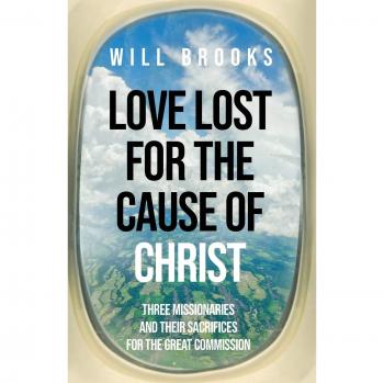 Love Lost for the Cause of Christ: Three Missionaries and Their Sacrifices for the Great Commission