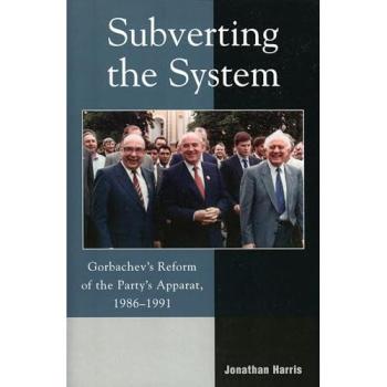 Subverting the System: Gorbachev's Reform of the Party's Apparat, 1986-1991