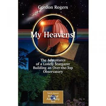 My Heavens!: The Adventures of a Lonely Stargazer Building an Over-the-Top Observatory (Patrick Moore's Practical Astronomy Series) (The Patrick Moore Practical Astronomy Series)