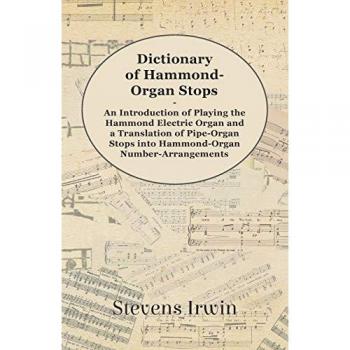 Dictionary of Hammond-Organ Stops - An Introduction of Playing the Hammond Electric Organ and a Translation of Pipe-Organ Stops into Hammond-Organ Number-Arrangements