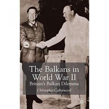 The Balkans in World War Two: Britain’s Balkan Dilemma