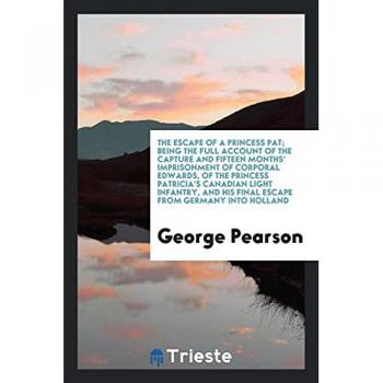 The escape of a Princess Pat; being the full account of the capture and fifteen months' imprisonment of Corporal Edwards, of the Princess Patricia's ... his final escape from Germany into Holland