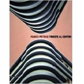 Marco Petrus. Trieste al centro. Catalogo della mostra