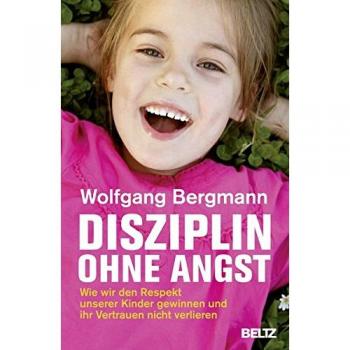 Disziplin ohne Angst: Wie wir den Respekt unserer Kinder gewinnen und ihr Vertrauen nicht verlieren