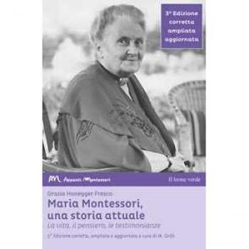 Maria Montessori, una storia attuale. La vita, il pensiero, le testimonianze