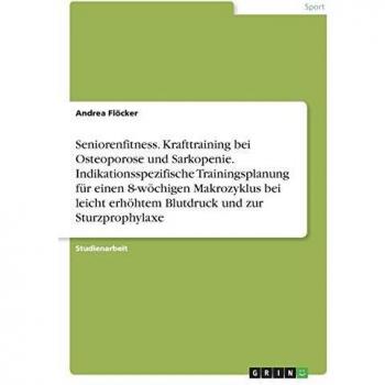 Seniorenfitness. Krafttraining bei Osteoporose und Sarkopenie. Indikationsspezifische Trainingsplanung für einen 8-wöchigen Makrozyklus bei leicht erhöhtem Blutdruck und zur Sturzprophylaxe