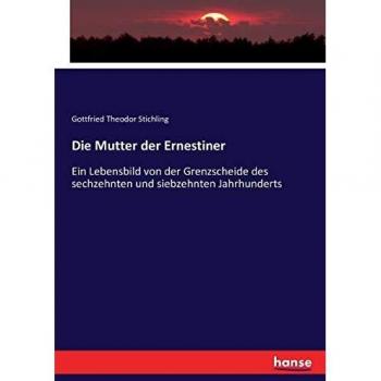 Die Mutter der Ernestiner: Ein Lebensbild von der Grenzscheide des sechzehnten und siebzehnten Jahrhunderts