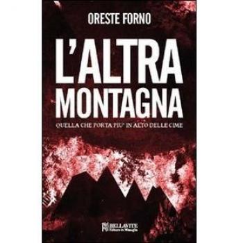 Libri Oreste Forno - L' Altra Montagna. Quella Che Porta Piu In Alto Delle Cime