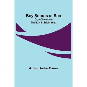 Boy Scouts at Sea; Or A Chronicle of the B. S. S. Bright Wing