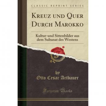 Kreuz Und Quer Durch Marokko: Kultur-Und Sittenbilder Aus Dem Sultanat Des Westens