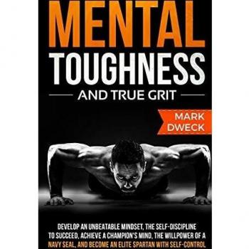 Mental Toughness and True Grit: Develop an Unbeatable Mindset, the Self-Discipline to Succeed, Achieve a Champion's Mind, the Willpower of a Navy Seal, and Become an Elite Spartan with Self-Control