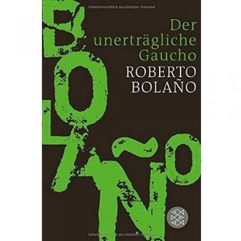 Roberto Bolaño Der Unerträgliche Gaucho